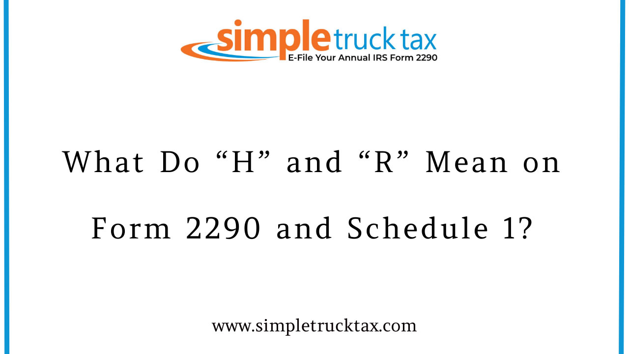 What Do “H” and “R” Mean on Form 2290 and Schedule 1?